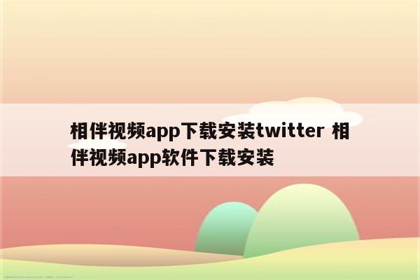 相伴视频app下载安装twitter 相伴视频app软件下载安装