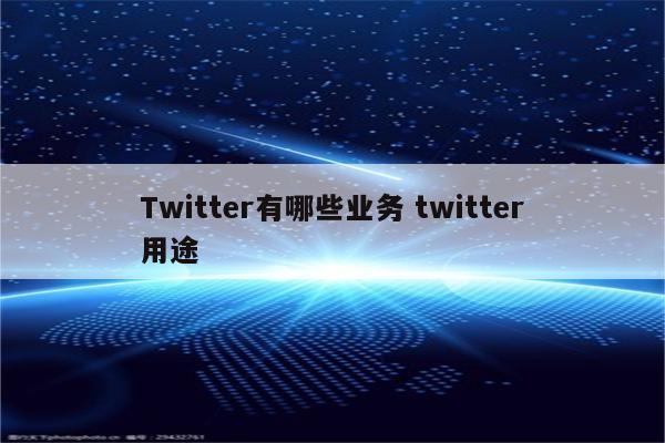 Twitter有哪些业务 twitter用途