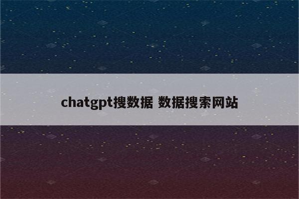chatgpt搜数据 数据搜索网站