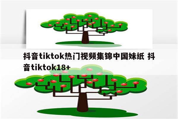 抖音tiktok热门视频集锦中国妹纸 抖音tiktok18+