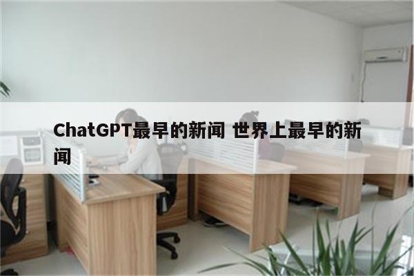 ChatGPT最早的新闻 世界上最早的新闻