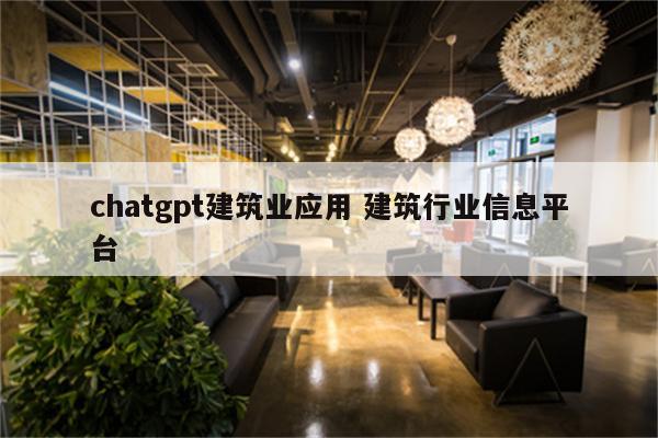 chatgpt建筑业应用 建筑行业信息平台