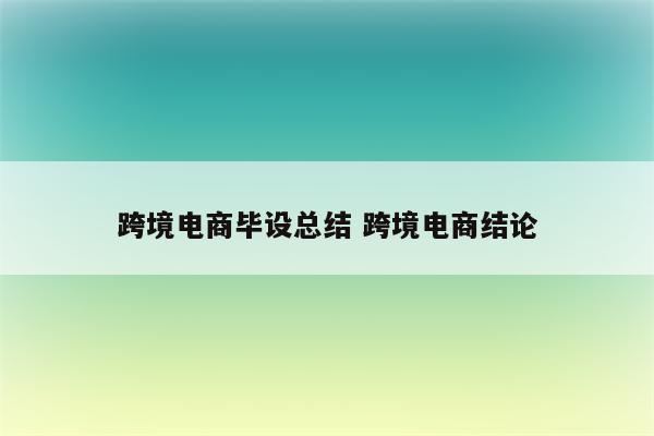 跨境电商毕设总结 跨境电商结论