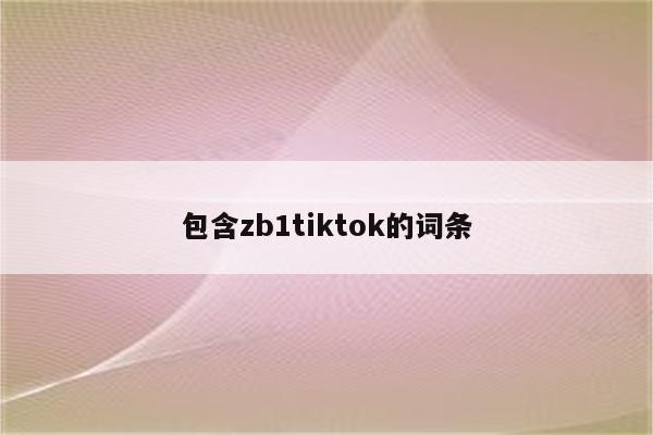 包含zb1tiktok的词条
