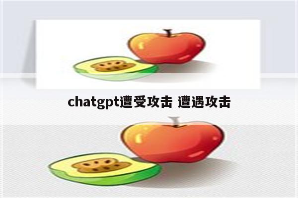 chatgpt遭受攻击 遭遇攻击