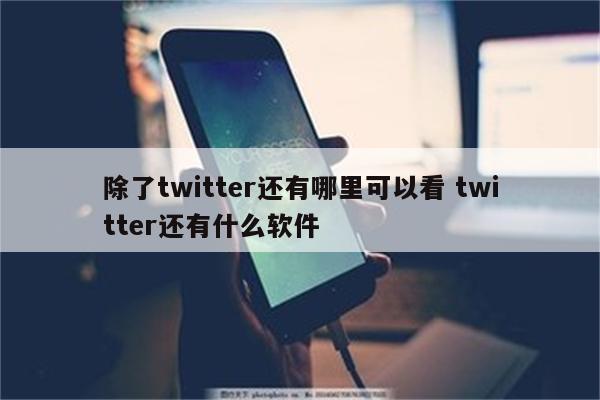 除了twitter还有哪里可以看 twitter还有什么软件