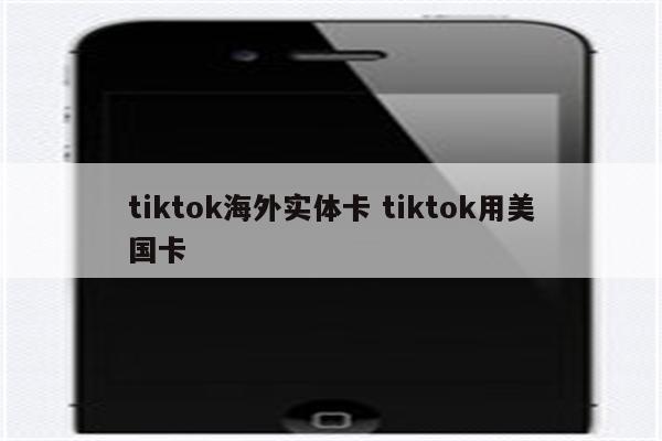 tiktok海外实体卡 tiktok用美国卡