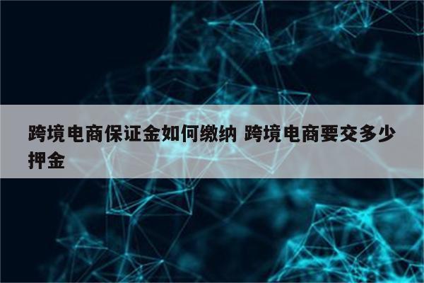 跨境电商保证金如何缴纳 跨境电商要交多少押金