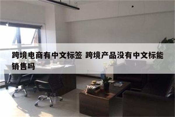 跨境电商有中文标签 跨境产品没有中文标能销售吗