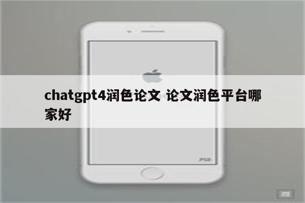 chatgpt4润色论文 论文润色平台哪家好