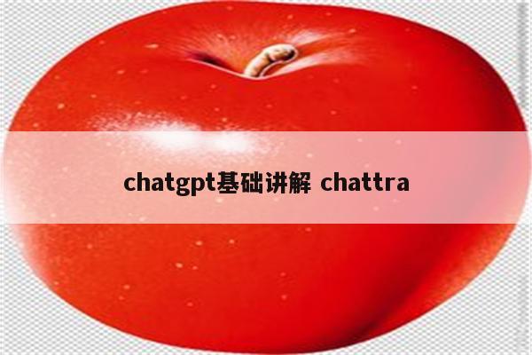 chatgpt基础讲解 chattra
