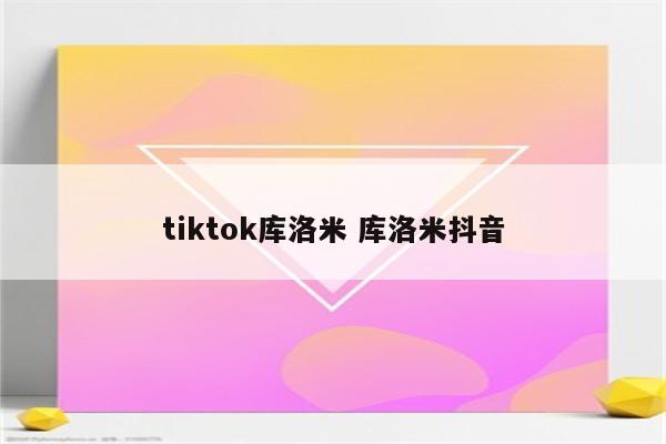 tiktok库洛米 库洛米抖音