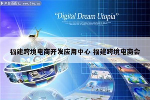 福建跨境电商开发应用中心 福建跨境电商会