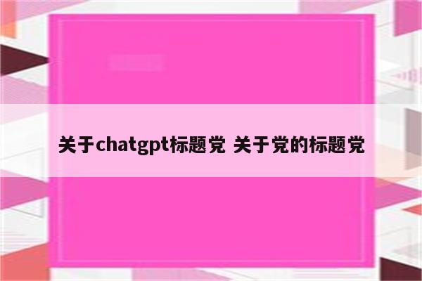 关于chatgpt标题党 关于党的标题党