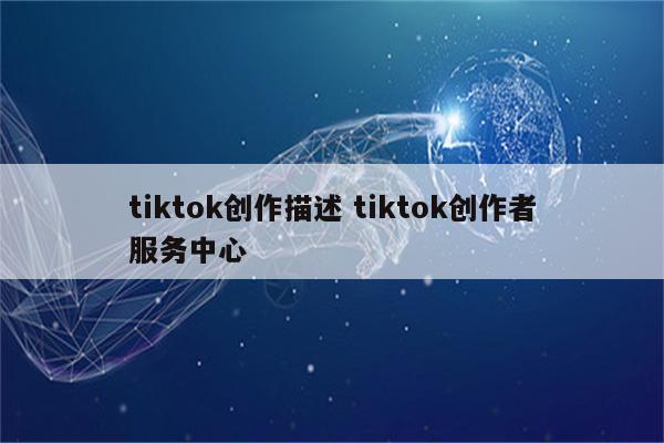 tiktok创作描述 tiktok创作者服务中心