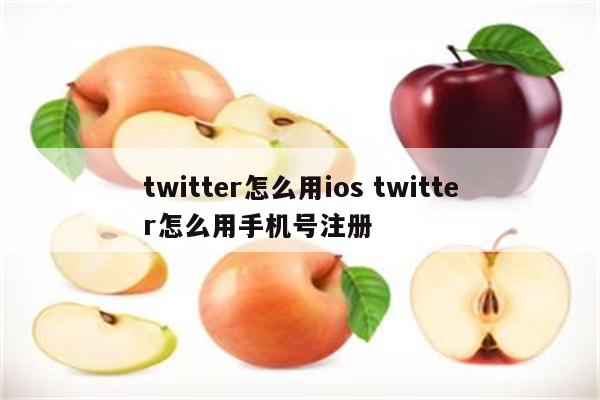 twitter怎么用ios twitter怎么用手机号注册