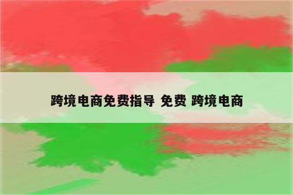 跨境电商免费指导 免费 跨境电商