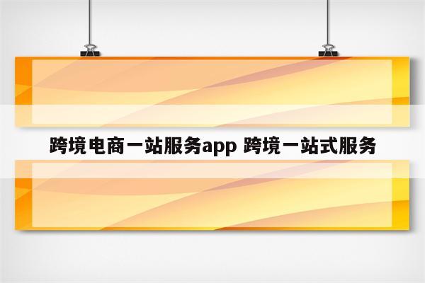 跨境电商一站服务app 跨境一站式服务
