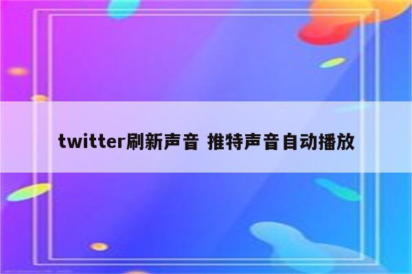 twitter刷新声音 推特声音自动播放