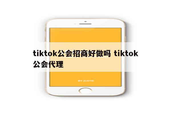 tiktok公会招商好做吗 tiktok公会代理