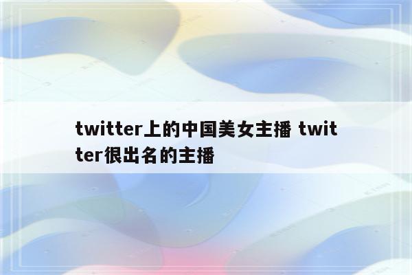 twitter上的中国美女主播 twitter很出名的主播