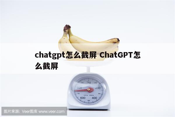 chatgpt怎么截屏 ChatGPT怎么截屏