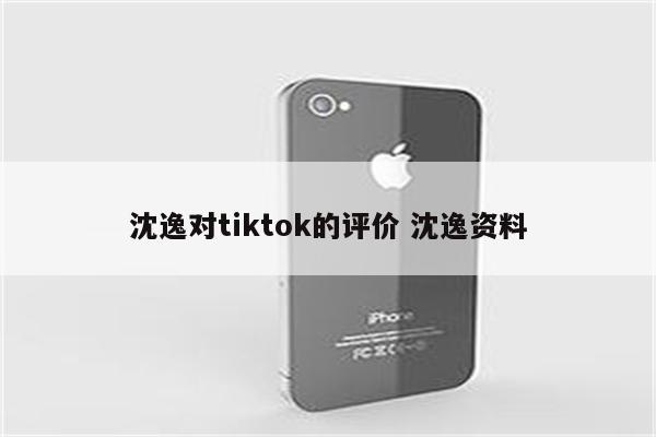 沈逸对tiktok的评价 沈逸资料