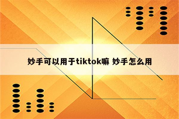 妙手可以用于tiktok嘛 妙手怎么用