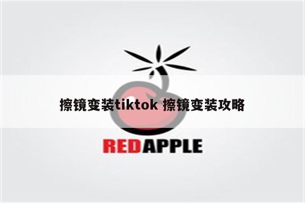 擦镜变装tiktok 擦镜变装攻略