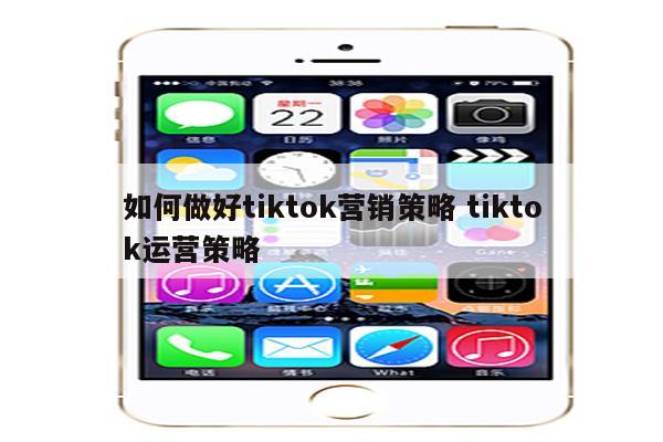 如何做好tiktok营销策略 tiktok运营策略