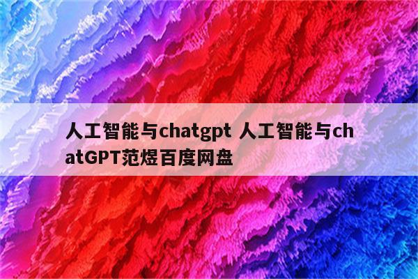 人工智能与chatgpt 人工智能与chatGPT范煜百度网盘