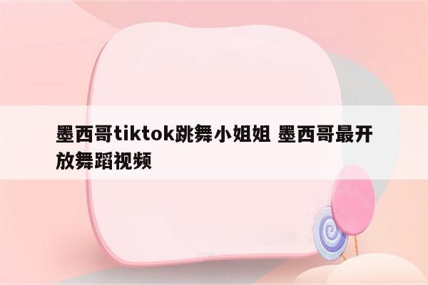 墨西哥tiktok跳舞小姐姐 墨西哥最开放舞蹈视频