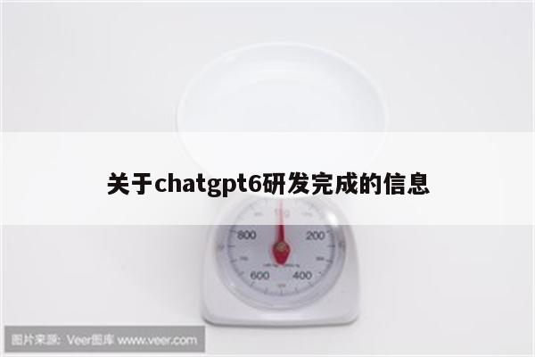 关于chatgpt6研发完成的信息