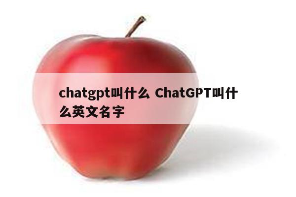 chatgpt叫什么 ChatGPT叫什么英文名字