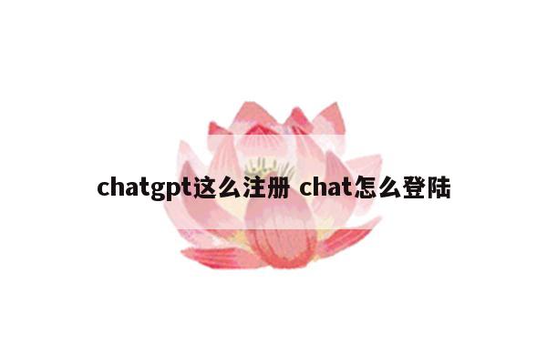 chatgpt这么注册 chat怎么登陆