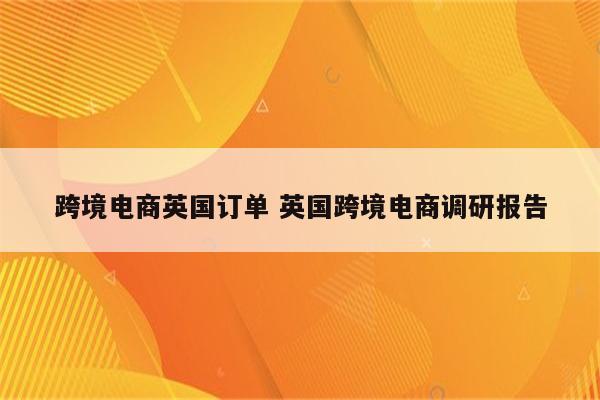 跨境电商英国订单 英国跨境电商调研报告