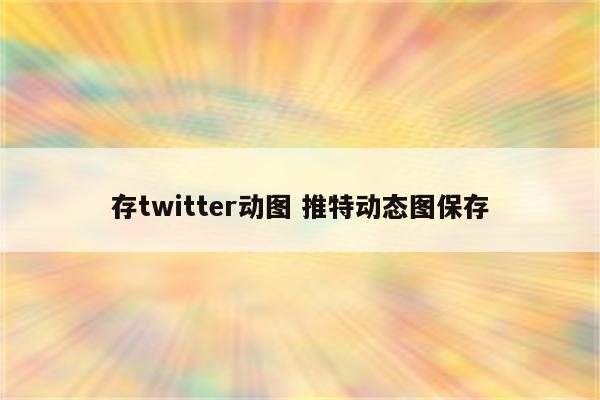 存twitter动图 推特动态图保存