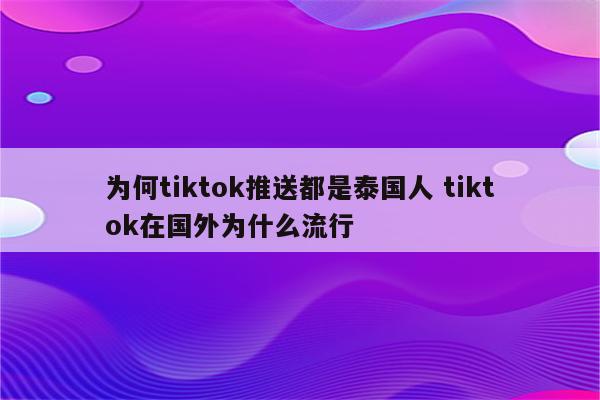 为何tiktok推送都是泰国人 tiktok在国外为什么流行