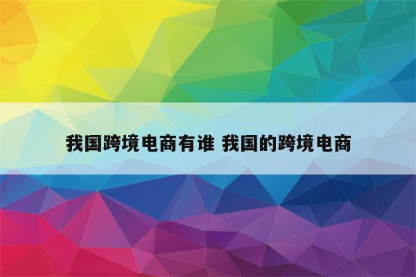 我国跨境电商有谁 我国的跨境电商