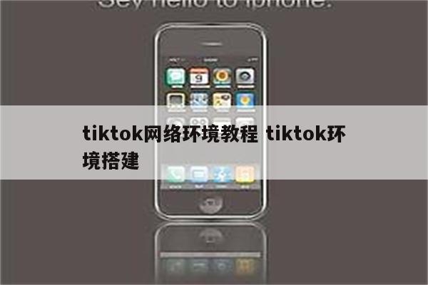 tiktok网络环境教程 tiktok环境搭建