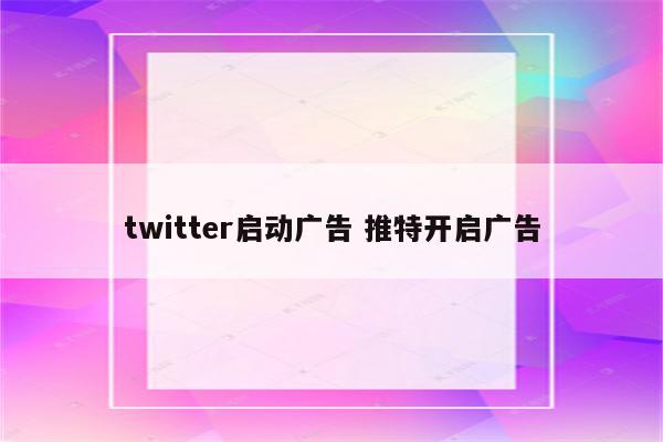 twitter启动广告 推特开启广告