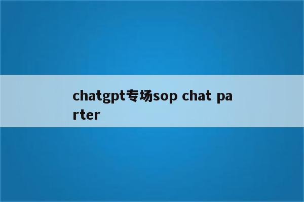 chatgpt专场sop chat parter