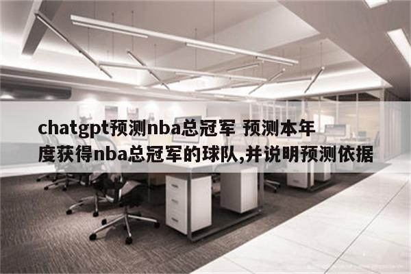 chatgpt预测nba总冠军 预测本年度获得nba总冠军的球队,并说明预测依据