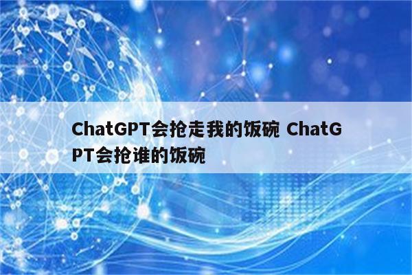 ChatGPT会抢走我的饭碗 ChatGPT会抢谁的饭碗
