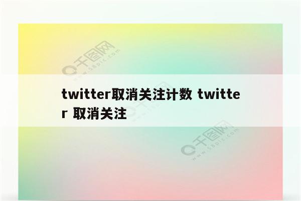 twitter取消关注计数 twitter 取消关注