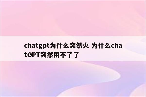 chatgpt为什么突然火 为什么chatGPT突然用不了了