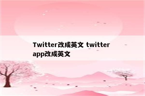 Twitter改成英文 twitter app改成英文