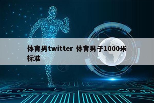 体育男twitter 体育男子1000米标准