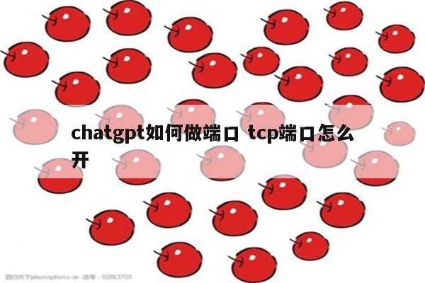 chatgpt如何做端口 tcp端口怎么开