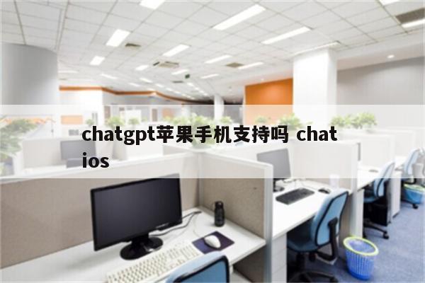 chatgpt苹果手机支持吗 chat ios